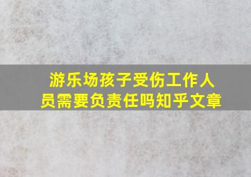 游乐场孩子受伤工作人员需要负责任吗知乎文章