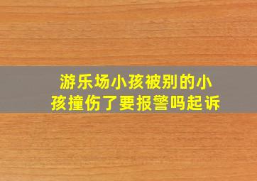 游乐场小孩被别的小孩撞伤了要报警吗起诉