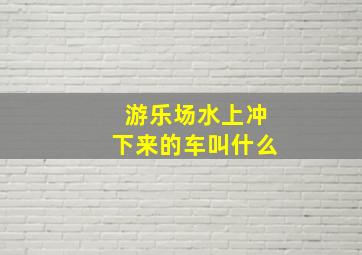 游乐场水上冲下来的车叫什么