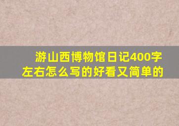 游山西博物馆日记400字左右怎么写的好看又简单的