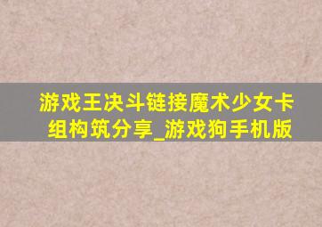 游戏王决斗链接魔术少女卡组构筑分享_游戏狗手机版