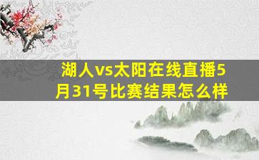 湖人vs太阳在线直播5月31号比赛结果怎么样