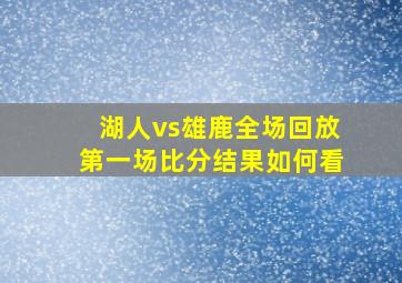 湖人vs雄鹿全场回放第一场比分结果如何看