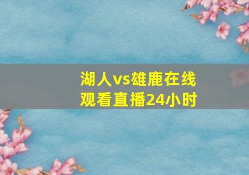 湖人vs雄鹿在线观看直播24小时