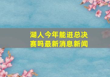 湖人今年能进总决赛吗最新消息新闻