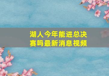 湖人今年能进总决赛吗最新消息视频