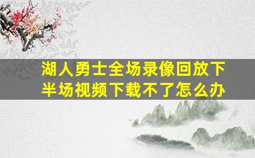 湖人勇士全场录像回放下半场视频下载不了怎么办