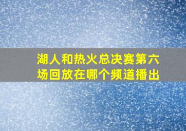 湖人和热火总决赛第六场回放在哪个频道播出