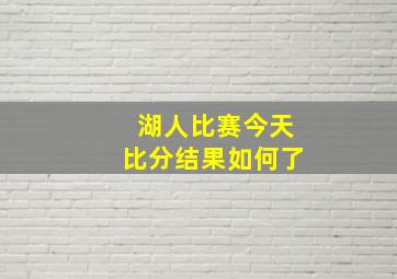 湖人比赛今天比分结果如何了