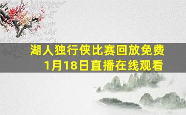 湖人独行侠比赛回放免费1月18日直播在线观看