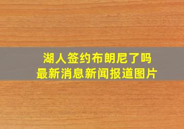 湖人签约布朗尼了吗最新消息新闻报道图片