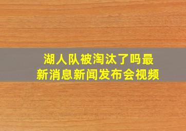 湖人队被淘汰了吗最新消息新闻发布会视频