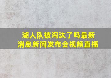 湖人队被淘汰了吗最新消息新闻发布会视频直播