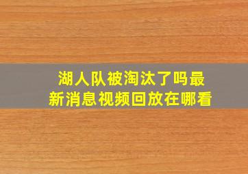 湖人队被淘汰了吗最新消息视频回放在哪看