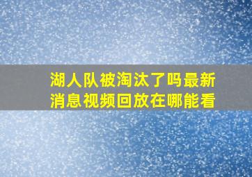 湖人队被淘汰了吗最新消息视频回放在哪能看