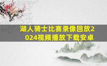 湖人骑士比赛录像回放2024视频播放下载安卓