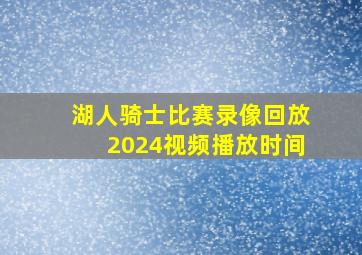 湖人骑士比赛录像回放2024视频播放时间