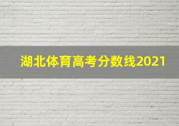 湖北体育高考分数线2021