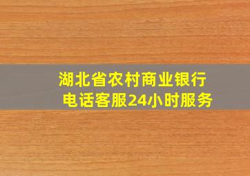 湖北省农村商业银行电话客服24小时服务