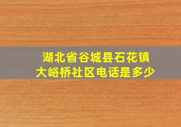 湖北省谷城县石花镇大峪桥社区电话是多少