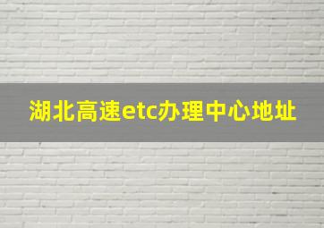 湖北高速etc办理中心地址