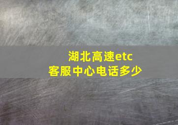 湖北高速etc客服中心电话多少