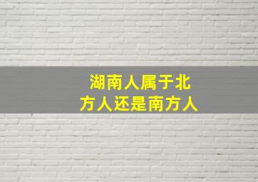 湖南人属于北方人还是南方人