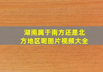 湖南属于南方还是北方地区呢图片视频大全