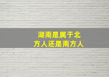 湖南是属于北方人还是南方人