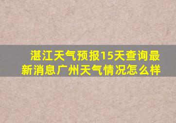 湛江天气预报15天查询最新消息广州天气情况怎么样