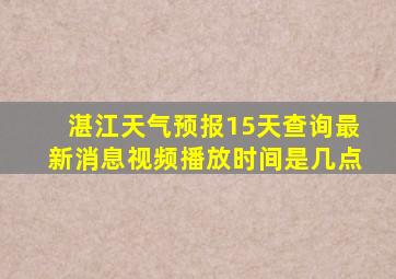 湛江天气预报15天查询最新消息视频播放时间是几点