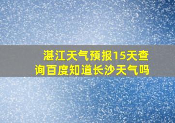 湛江天气预报15天查询百度知道长沙天气吗