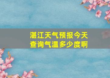 湛江天气预报今天查询气温多少度啊