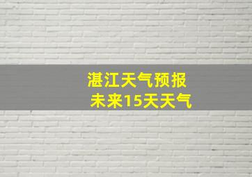 湛江天气预报未来15天天气