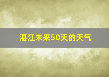 湛江未来50天的天气