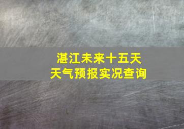 湛江未来十五天天气预报实况查询