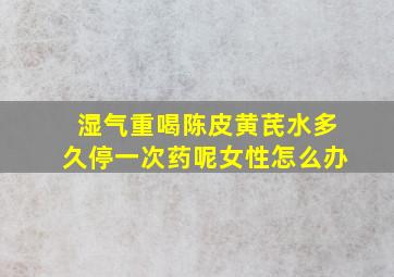 湿气重喝陈皮黄芪水多久停一次药呢女性怎么办