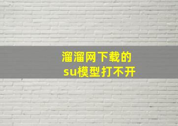 溜溜网下载的su模型打不开