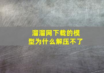 溜溜网下载的模型为什么解压不了