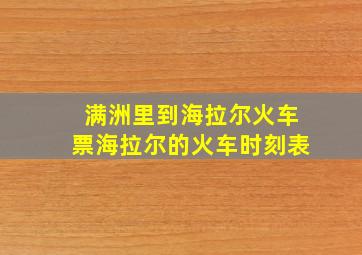 满洲里到海拉尔火车票海拉尔的火车时刻表