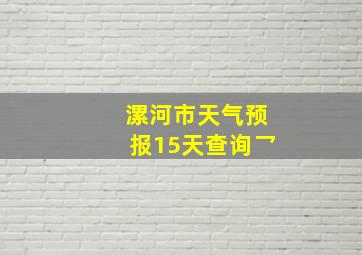 漯河市天气预报15天查询乛