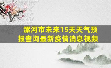 漯河市未来15天天气预报查询最新疫情消息视频