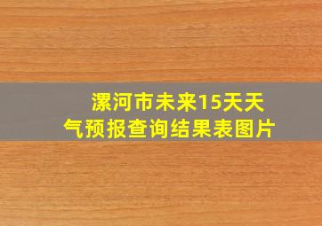 漯河市未来15天天气预报查询结果表图片