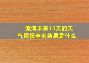 漯河未来15天的天气预报查询结果是什么