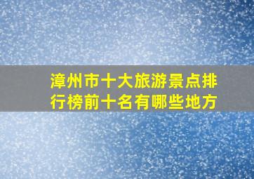 漳州市十大旅游景点排行榜前十名有哪些地方