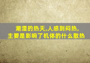 潮湿的热天,人感到闷热,主要是影响了机体的什么散热