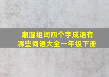 潮湿组词四个字成语有哪些词语大全一年级下册