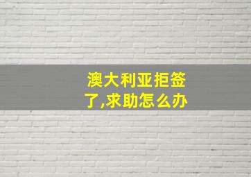 澳大利亚拒签了,求助怎么办