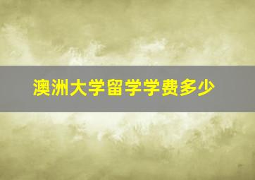 澳洲大学留学学费多少