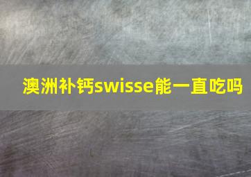 澳洲补钙swisse能一直吃吗